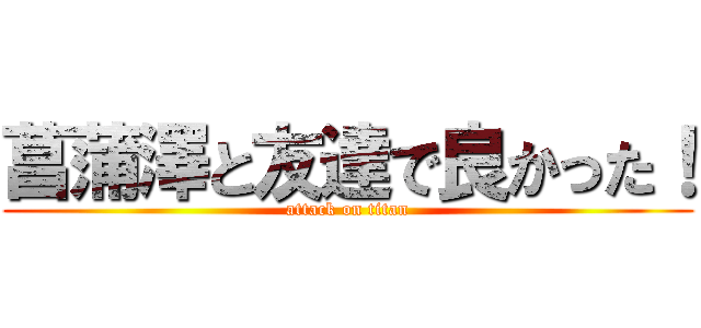 菖蒲澤と友達で良かった！ (attack on titan)