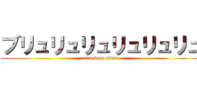 ブリュリュリュリュリュリュ (attack on titan)