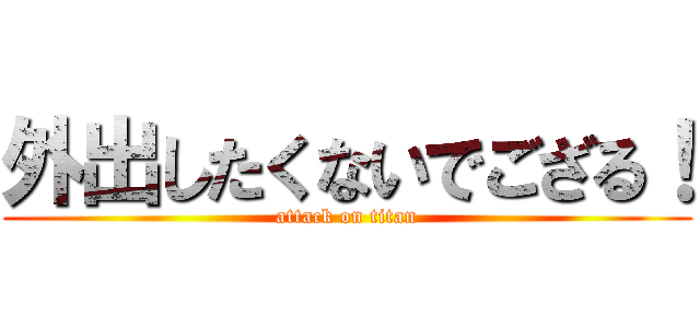 外出したくないでござる！ (attack on titan)