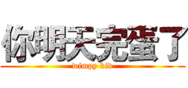 你明天完蛋了 (wimpy kid)