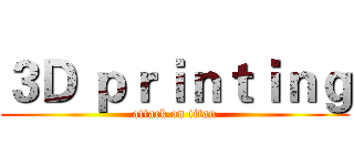 ３Ｄ ｐｒｉｎｔｉｎｇ (attack on titan)