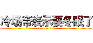 冷场帝表示要冬眠了 (attack on titan)