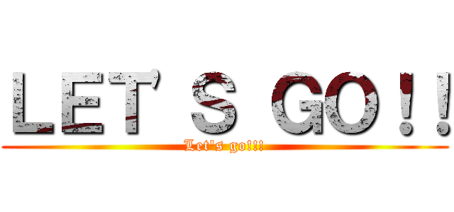 ＬＥＴ'Ｓ ＧＯ！！ (Let's go!!!)