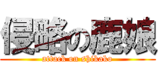 侵略の鹿娘 (attack on shikako)