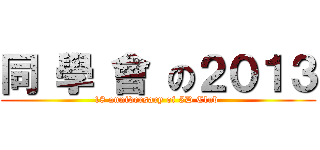 同 學 會 の２０１３ (18 anniversary of 5D Club )