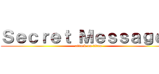 Ｓｅｃｒｅｔ Ｍｅｓｓａｇｅ？ (attack on titan)