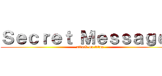 Ｓｅｃｒｅｔ Ｍｅｓｓａｇｅ？ (attack on titan)