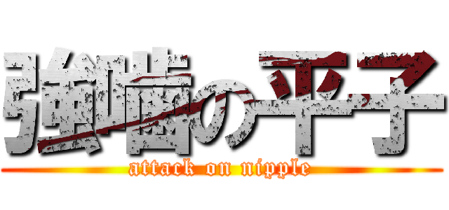 強噛の平子 (attack on nipple)
