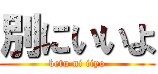 別にいいよ (betu ni iiyo)