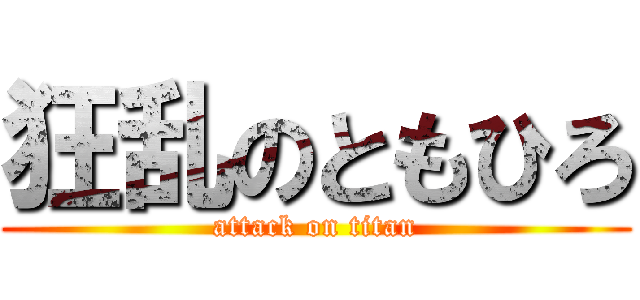 狂乱のともひろ (attack on titan)