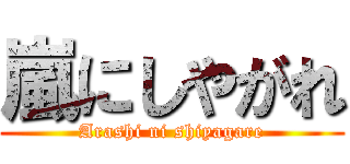 嵐にしやがれ (Arashi ni shiyagare)