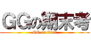 ＧＧの期末考 (GG on final)