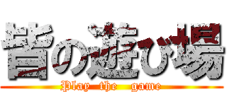 皆の遊び場 (Play  the   game)