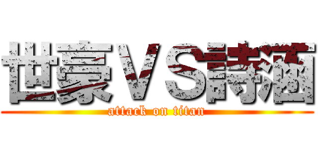 世豪ＶＳ詩涵 (attack on titan)