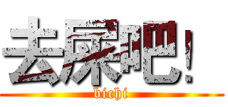 去屎吧！ (bichi)