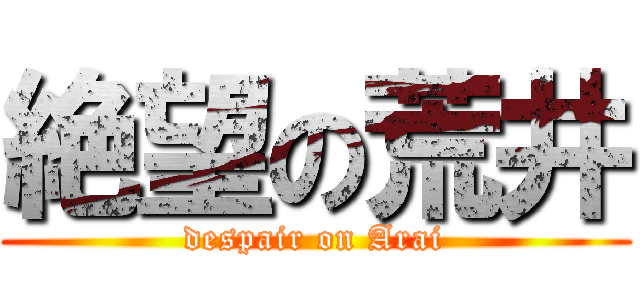絶望の荒井 (despair on Arai)