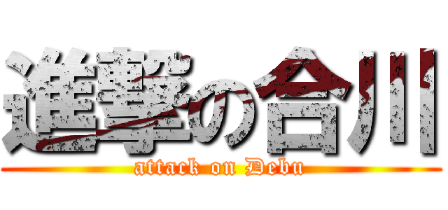 進撃の合川 (attack on Debu)