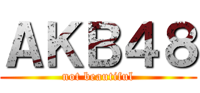 ＡＫＢ４８ (not beautiful)