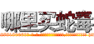 哪里买蛇毒 (哪里买蛇毒【电-186x2687x6963-Q278180069元-吉-药-业】我们做的是长期生意,靠的是老客户长期支持 http://sngk.net/ebWWWA
)