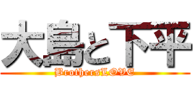 大島と下平 (BrothersLOVE)