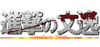 進撃の文逸 (attack on Dick)