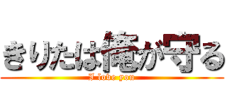 きりたは俺が守る (I love you)