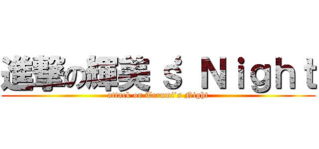 進撃の輝美‘ｓ Ｎｉｇｈｔ (attack on Terumi’s Night)