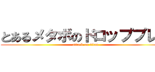 とあるメタボのドロッププレス (attack on titan)