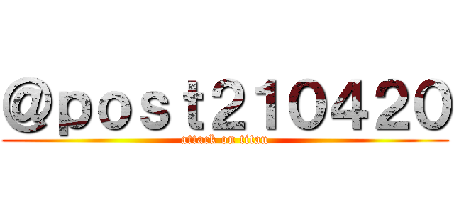 ＠ｐｏｓｔ２１０４２０ (attack on titan)