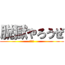 脱獄やろうぜ (???)