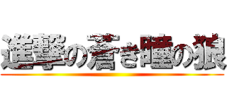 進撃の蒼き瞳の狼 ()