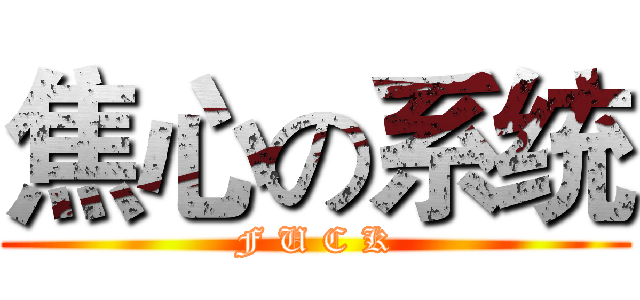 焦心の系统 (F U C K)