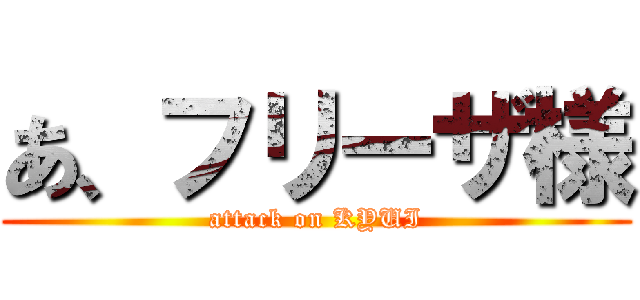 あ、フリーザ様 (attack on KYUI)