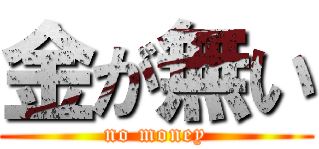 金が無い (no money)