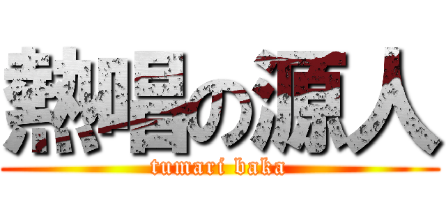 熱唱の源人 (tumari baka)