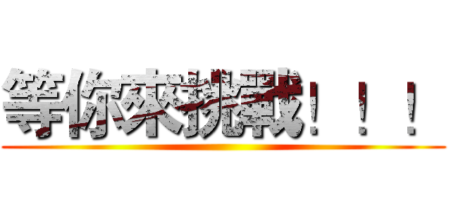 等你來挑戰！！！ ()