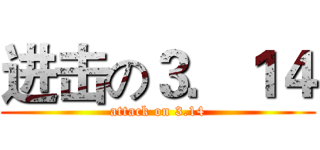 进击の３．１４ (attack on 3.14)