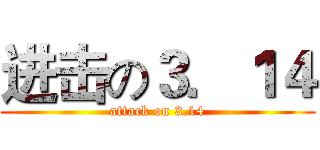进击の３．１４ (attack on 3.14)