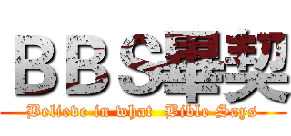 ＢＢＳ畢契 (Believe in what  Bible Says)