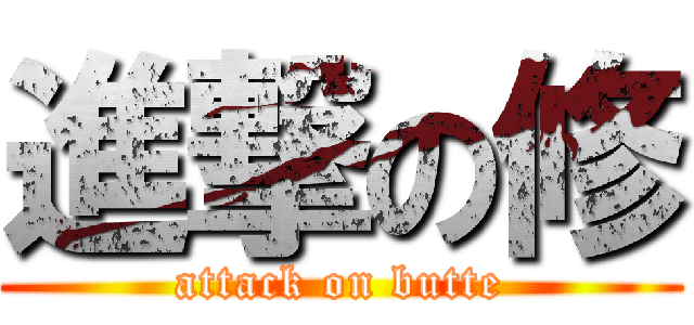 進撃の修 (attack on butte)