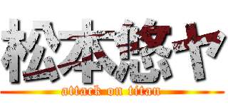 松本悠ヤ (attack on titan)