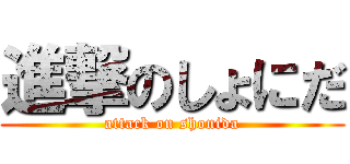 進撃のしょにだ (attack on shonida)