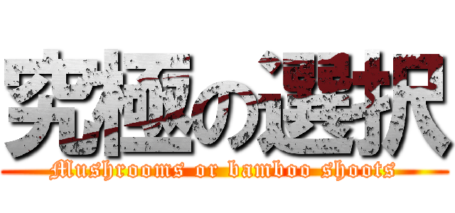 究極の選択 (Mushrooms or bamboo shoots)