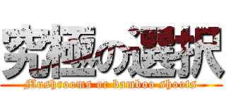究極の選択 (Mushrooms or bamboo shoots)