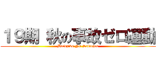 １９期 秋の事故ゼロ運動 (Backziko No Sakugen)