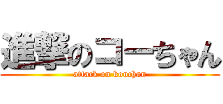進撃のコーちゃん (attack on kouchan)