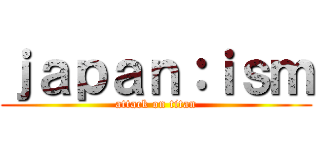 ｊａｐａｎ：ｉｓｍ (attack on titan)