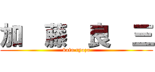 加  藤  良  三 (kato ryozo)