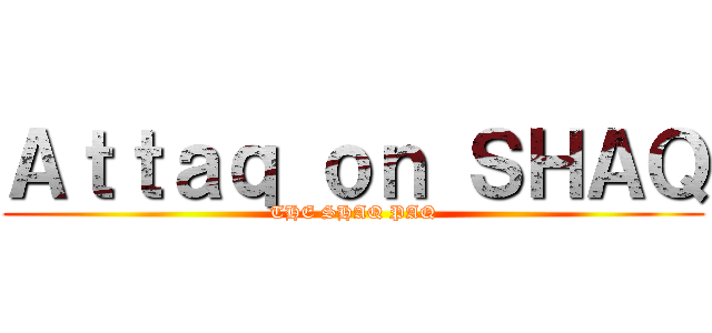 Ａｔｔａｑ ｏｎ ＳＨＡＱ (THE SHAQ PAQ)