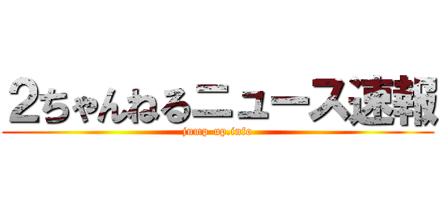 ２ちゃんねるニュース速報 (jump-up.info)